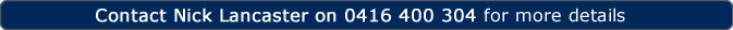 Contact Nick Lancaster on 0416 400 304
